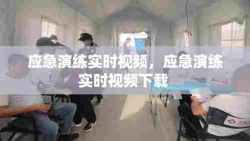 应急演练实时视频，应急演练实时视频下载 