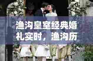 渔沟皇室经典婚礼实时,渔沟历史