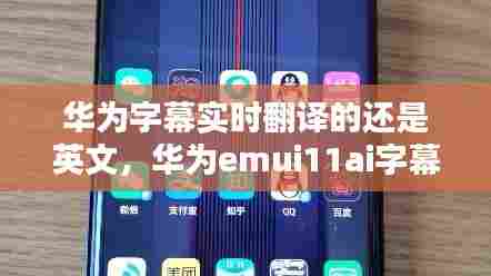 华为字幕实时翻译的还是英文,华为emui11ai字幕实时翻译