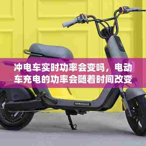 冲电车实时功率会变吗,电动车充电的功率会随着时间改变吗