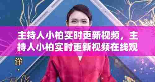主持人小柏实时更新视频,主持人小柏实时更新视频在线观看