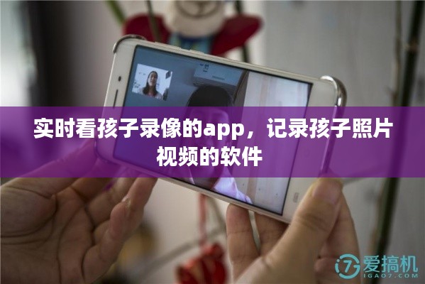 实时看孩子录像的app,记录孩子照片视频的软件