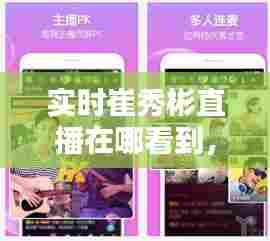 实时崔秀彬直播在哪看到,实时崔秀彬直播在哪看到的