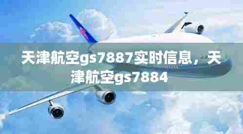 天津航空gs7887实时信息,天津航空gs7884