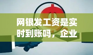 网银发工资是实时到账吗,企业网银发工资是实时到账么