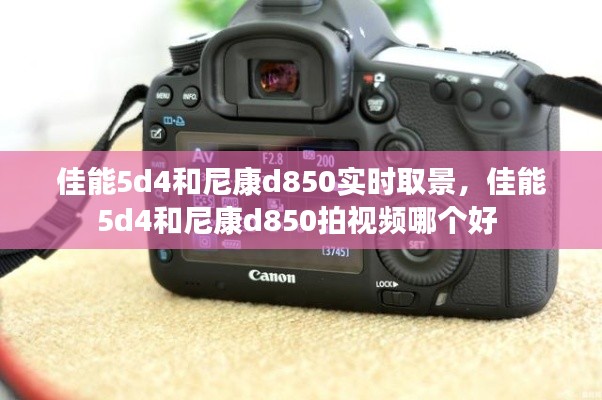 佳能5d4和尼康d850实时取景,佳能5d4和尼康d850拍视频哪个好