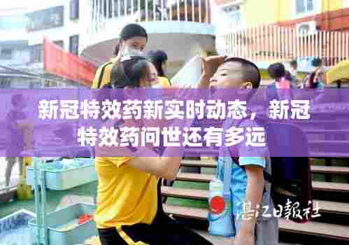 新冠特效药新实时动态,新冠特效药问世还有多远