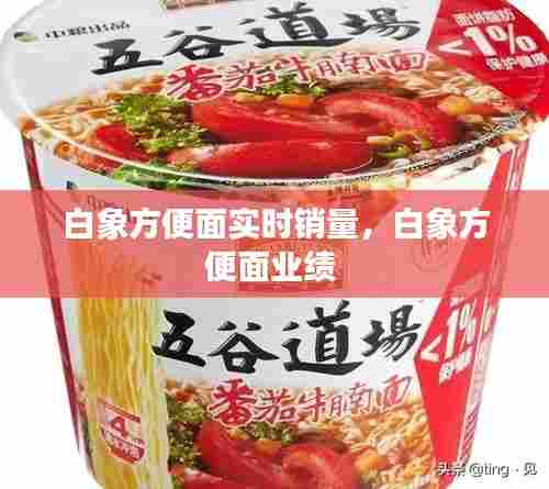 白象方便面实时销量,白象方便面业绩