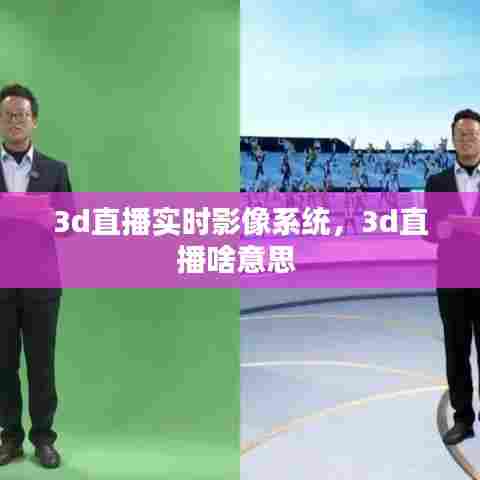 3d直播实时影像系统,3d直播啥意思