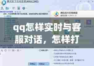 qq怎样实时与客服对话,怎样打通qq客服电话