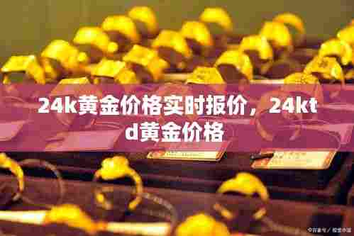 24k黄金价格实时报价,24ktd黄金价格