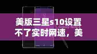 美版三星s10设置不了实时网速，美版三星s10设置不了实时网速怎么办 