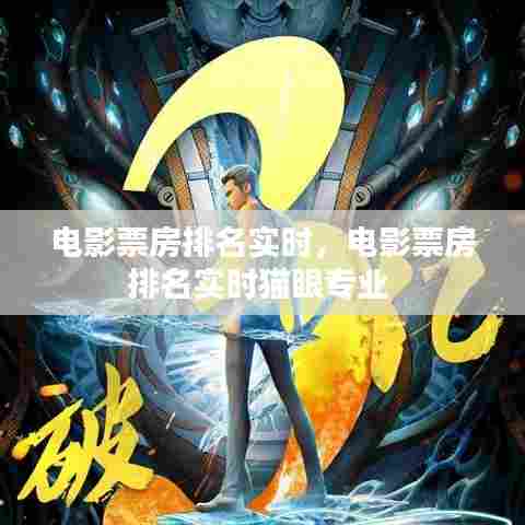 电影票房排名实时,电影票房排名实时猫眼专业