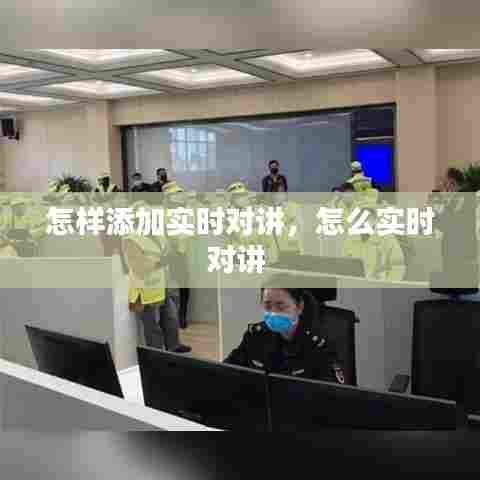 怎样添加实时对讲,怎么实时对讲