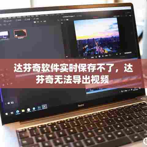 达芬奇软件实时保存不了,达芬奇无法导出视频