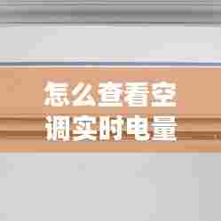 怎么查看空调实时电量,怎么查看空调实时电量数据