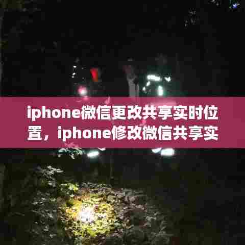 iphone微信更改共享实时位置,iphone修改微信共享实时位置