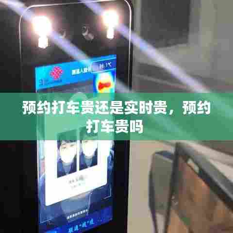 预约打车贵还是实时贵,预约打车贵吗
