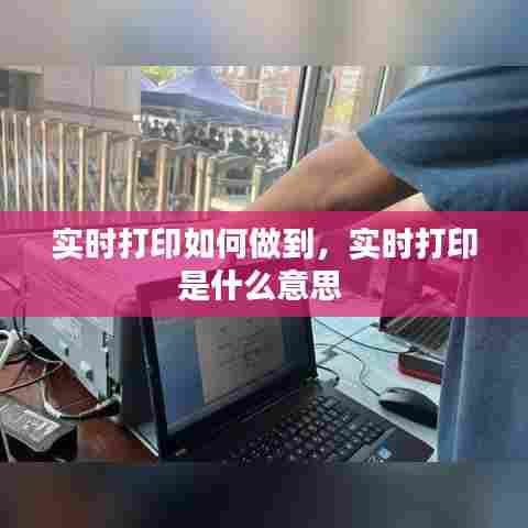 实时打印如何做到,实时打印是什么意思