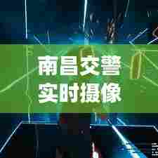 南昌交警实时摄像头多吗,南昌交警查