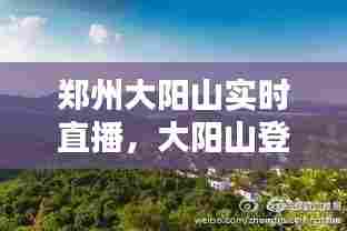 郑州大阳山实时直播,大阳山登顶