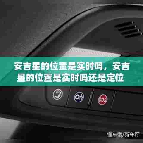 安吉星的位置是实时吗,安吉星的位置是实时吗还是定位