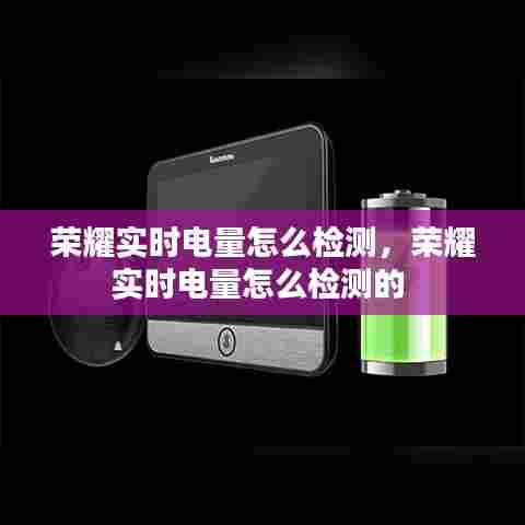 荣耀实时电量怎么检测,荣耀实时电量怎么检测的