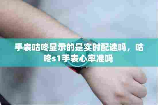 手表咕咚显示的是实时配速吗,咕咚s1手表心率准吗