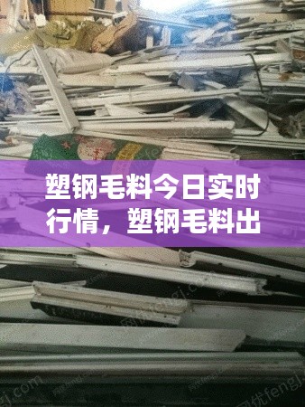 塑钢毛料今日实时行情，塑钢毛料出售 