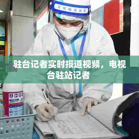 驻台记者实时报道视频,电视台驻站记者
