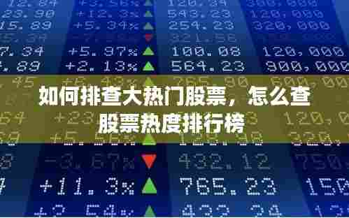 如何排查大热门股票，怎么查股票热度排行榜 