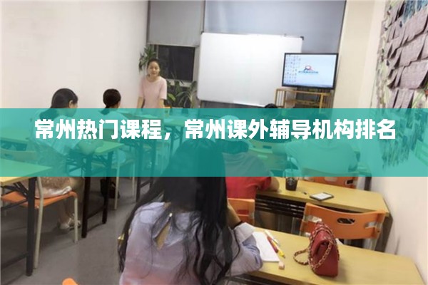 常州热门课程,常州课外辅导机构排名