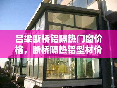 吕梁断桥铝隔热门窗价格,断桥隔热铝型材价格