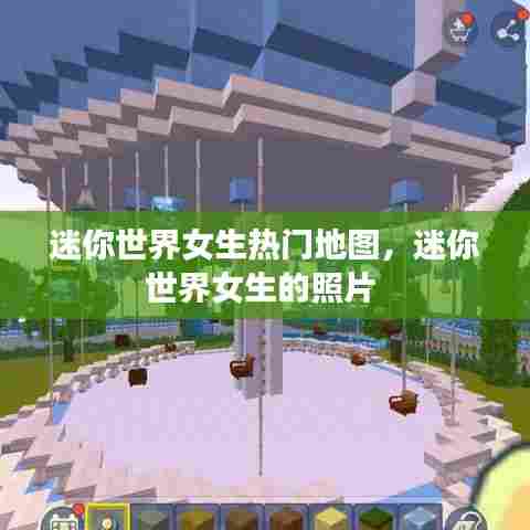 迷你世界女生热门地图,迷你世界女生的照片