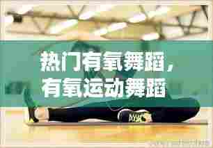 热门有氧舞蹈，有氧运动舞蹈 