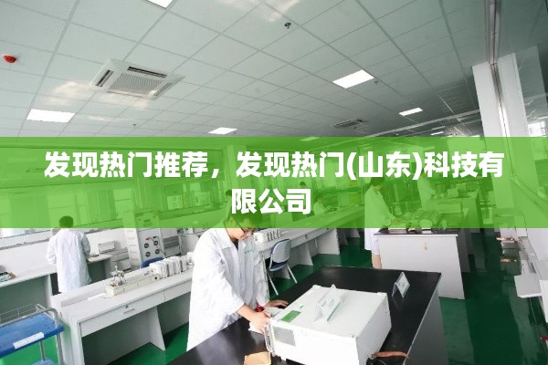 发现热门推荐,发现热门(山东)科技有限公司