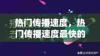 热门传播速度,热门传播速度最快的是