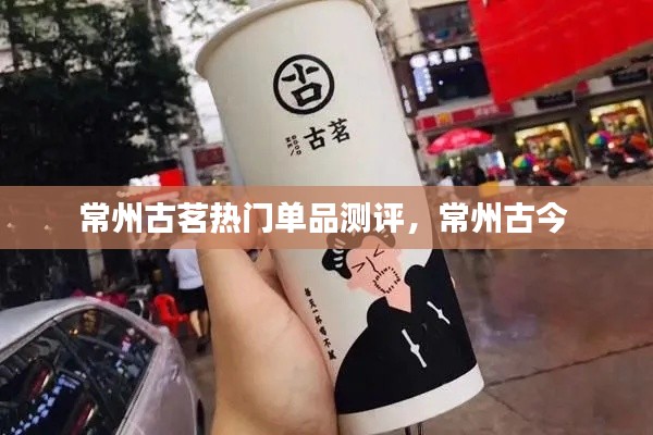 常州古茗热门单品测评,常州古今