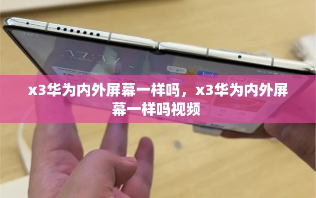 x3华为内外屏幕一样吗,x3华为内外屏幕一样吗视频