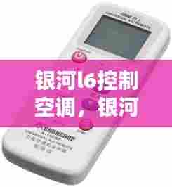 银河l6控制空调，银河遥控器怎么用 