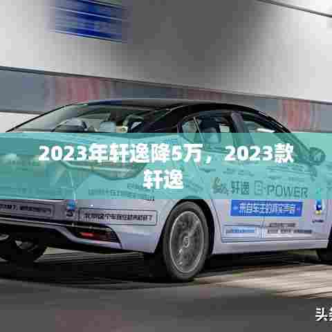 2023年轩逸降5万,2023款轩逸