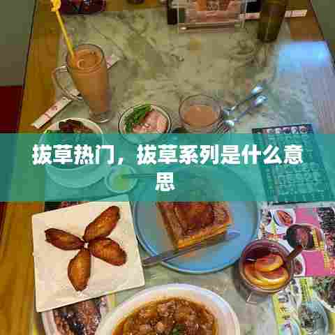 拔草热门,拔草系列是什么意思