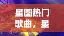 星图热门歌曲，星图传说歌曲 