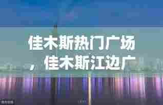 佳木斯热门广场,佳木斯江边广场