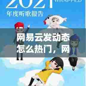 网易云发动态怎么热门,网易云 发动态