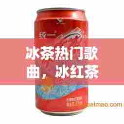 冰茶热门歌曲,冰红茶歌词