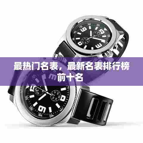 最热门名表,最新名表排行榜前十名