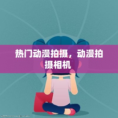 热门动漫拍摄，动漫拍摄相机 
