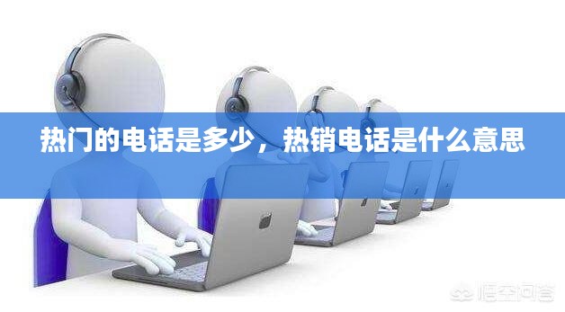 热门的电话是多少，热销电话是什么意思 