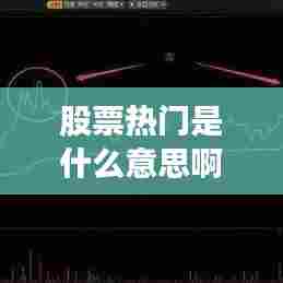 股票热门是什么意思啊,股票 热门